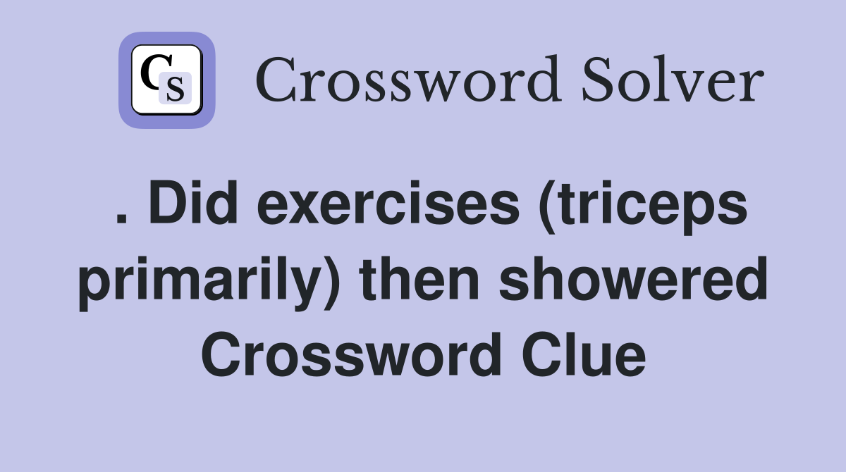 . Did exercises (triceps primarily) then showered Crossword Clue